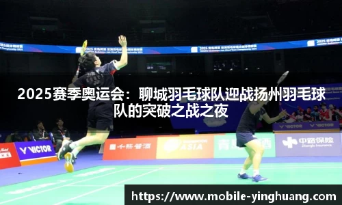 2025赛季奥运会：聊城羽毛球队迎战扬州羽毛球队的突破之战之夜