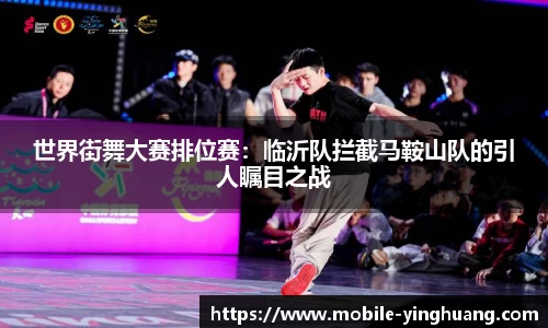 世界街舞大赛排位赛：临沂队拦截马鞍山队的引人瞩目之战