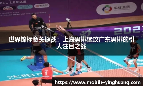 世界锦标赛关键战：上海男排猛攻广东男排的引人注目之战