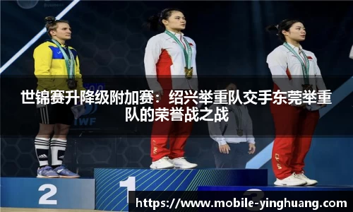 世锦赛升降级附加赛：绍兴举重队交手东莞举重队的荣誉战之战